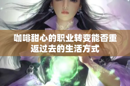 咖啡甜心的职业转变能否重返过去的生活方式