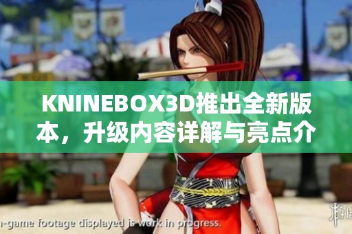 KNINEBOX3D推出全新版本，升级内容详解与亮点介绍