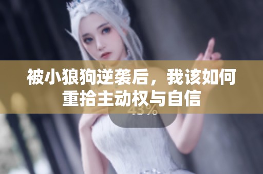 被小狼狗逆袭后，我该如何重拾主动权与自信