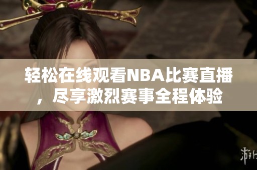 轻松在线观看NBA比赛直播，尽享激烈赛事全程体验