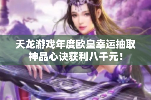 天龙游戏年度欧皇幸运抽取神品心诀获利八千元！