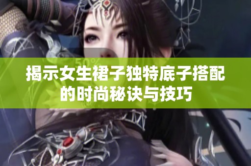 揭示女生裙子独特底子搭配的时尚秘诀与技巧