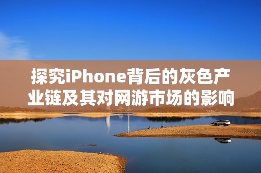 探究iPhone背后的灰色产业链及其对网游市场的影响