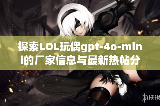 探索LOL玩偶gpt-4o-mini的厂家信息与最新热帖分享