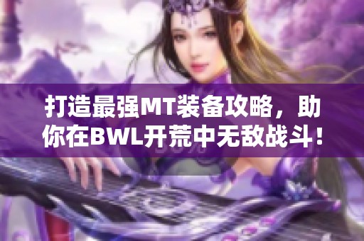 打造最强MT装备攻略，助你在BWL开荒中无敌战斗！