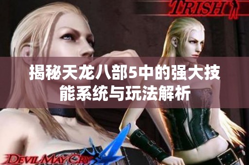 揭秘天龙八部5中的强大技能系统与玩法解析