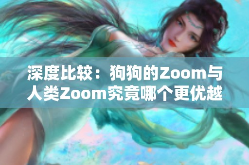 深度比较：狗狗的Zoom与人类Zoom究竟哪个更优越