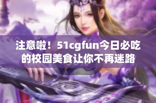 注意啦！51cgfun今日必吃的校园美食让你不再迷路