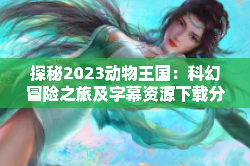 探秘2023动物王国：科幻冒险之旅及字幕资源下载分享