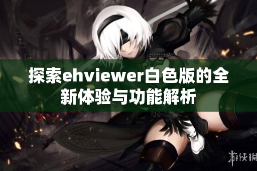 探索ehviewer白色版的全新体验与功能解析