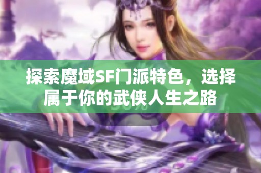 探索魔域SF门派特色，选择属于你的武侠人生之路