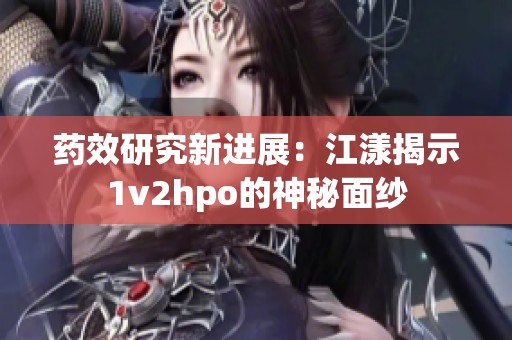 药效研究新进展：江漾揭示1v2hpo的神秘面纱