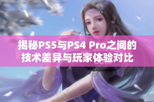 揭秘PS5与PS4 Pro之间的技术差异与玩家体验对比