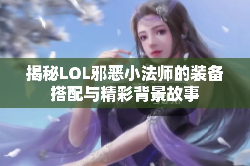 揭秘LOL邪恶小法师的装备搭配与精彩背景故事