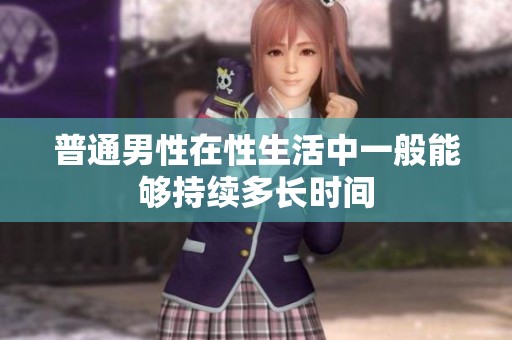 普通男性在性生活中一般能够持续多长时间