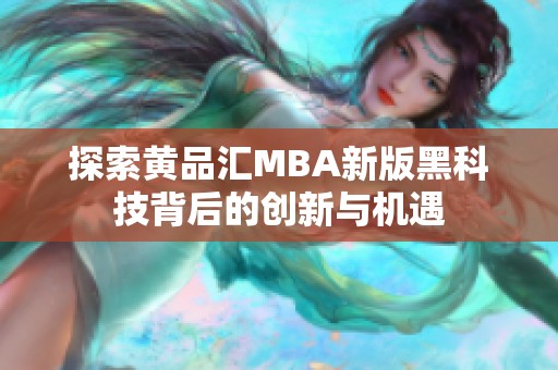 探索黄品汇MBA新版黑科技背后的创新与机遇