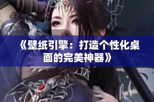 《壁纸引擎：打造个性化桌面的完美神器》