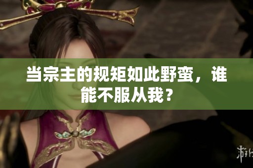 当宗主的规矩如此野蛮，谁能不服从我？