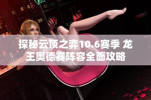 探秘云顶之弈10.6赛季 龙王奥德赛阵容全面攻略