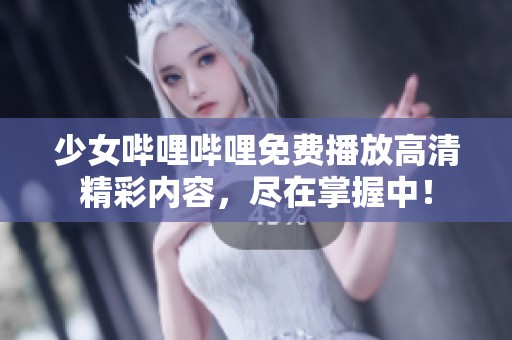 少女哔哩哔哩免费播放高清精彩内容，尽在掌握中！