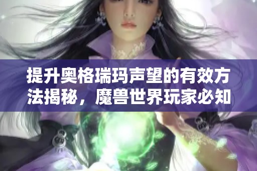 提升奥格瑞玛声望的有效方法揭秘，魔兽世界玩家必知技巧