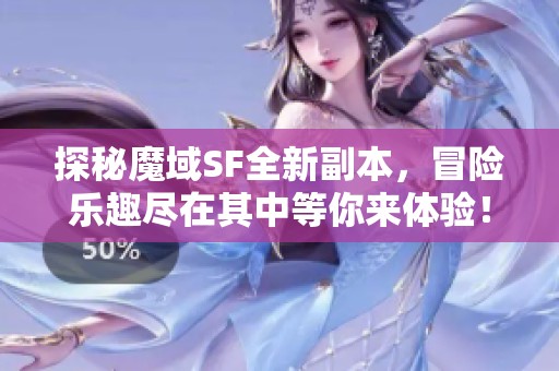 探秘魔域SF全新副本，冒险乐趣尽在其中等你来体验！