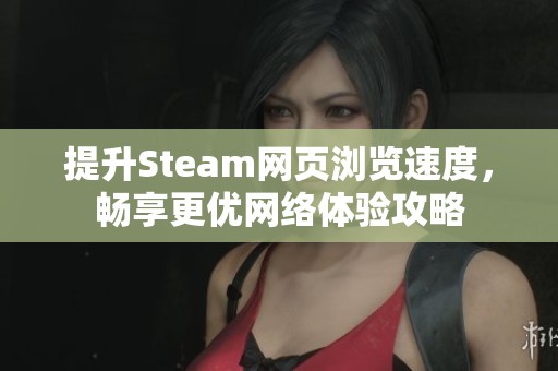 提升Steam网页浏览速度，畅享更优网络体验攻略