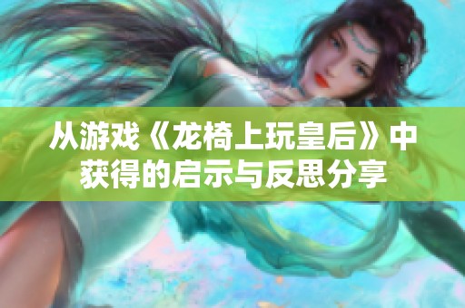 从游戏《龙椅上玩皇后》中获得的启示与反思分享