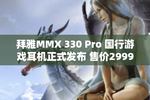 拜雅MMX 330 Pro 国行游戏耳机正式发布 售价2999元