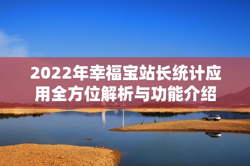 2022年幸福宝站长统计应用全方位解析与功能介绍