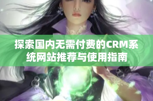 探索国内无需付费的CRM系统网站推荐与使用指南