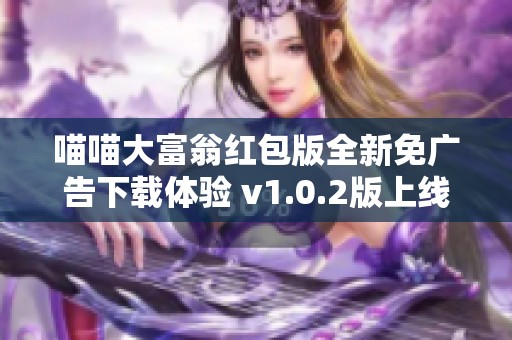 喵喵大富翁红包版全新免广告下载体验 v1.0.2版上线