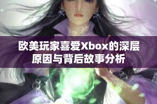 欧美玩家喜爱Xbox的深层原因与背后故事分析