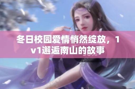 冬日校园爱情悄然绽放，1v1邂逅南山的故事