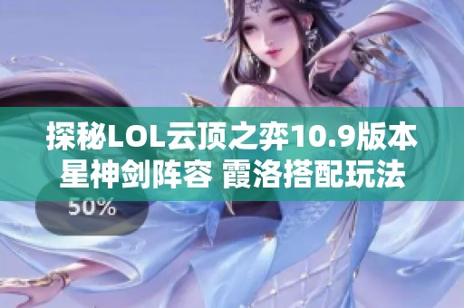 探秘LOL云顶之弈10.9版本星神剑阵容 霞洛搭配玩法解析