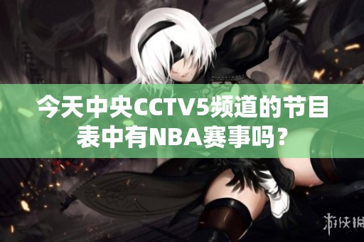 今天中央CCTV5频道的节目表中有NBA赛事吗？