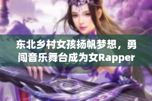 东北乡村女孩扬帆梦想，勇闯音乐舞台成为女Rapper