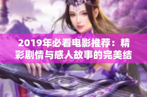 2019年必看电影推荐：精彩剧情与感人故事的完美结合