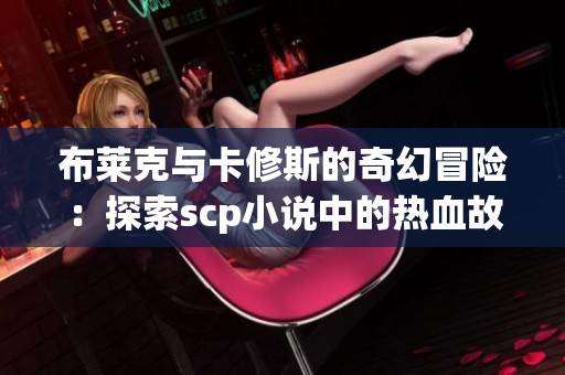 布莱克与卡修斯的奇幻冒险：探索scp小说中的热血故事