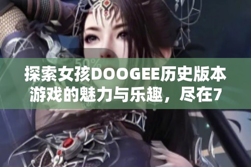 探索女孩DOOGEE历史版本游戏的魅力与乐趣，尽在799手游网