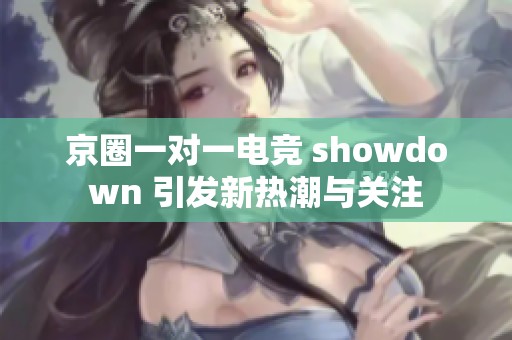 京圈一对一电竞 showdown 引发新热潮与关注