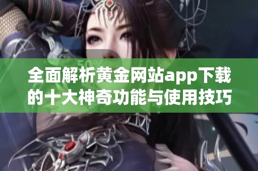 全面解析黄金网站app下载的十大神奇功能与使用技巧