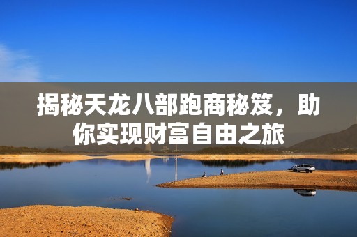 揭秘天龙八部跑商秘笈，助你实现财富自由之旅