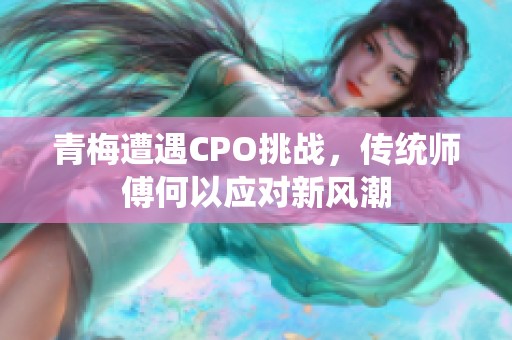 青梅遭遇CPO挑战，传统师傅何以应对新风潮