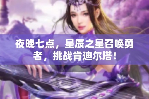 夜晚七点，星辰之星召唤勇者，挑战肯迪尔塔！