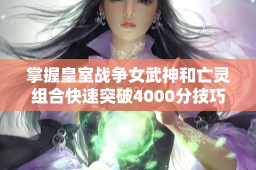 掌握皇室战争女武神和亡灵组合快速突破4000分技巧分享