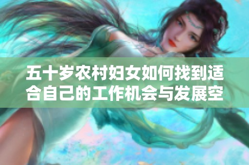 五十岁农村妇女如何找到适合自己的工作机会与发展空间