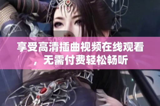 享受高清插曲视频在线观看，无需付费轻松畅听