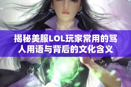 揭秘美服LOL玩家常用的骂人用语与背后的文化含义