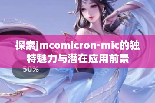 探索jmcomicron·mic的独特魅力与潜在应用前景